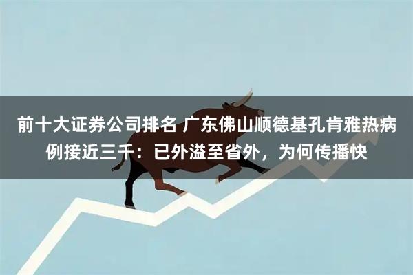 前十大证券公司排名 广东佛山顺德基孔肯雅热病例接近三千：已外溢至省外，为何传播快