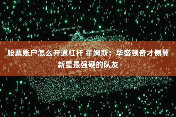 股票账户怎么开通杠杆 霍姆斯：华盛顿奇才侧翼新星最强硬的队友